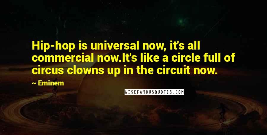 Eminem Quotes: Hip-hop is universal now, it's all commercial now.It's like a circle full of circus clowns up in the circuit now.