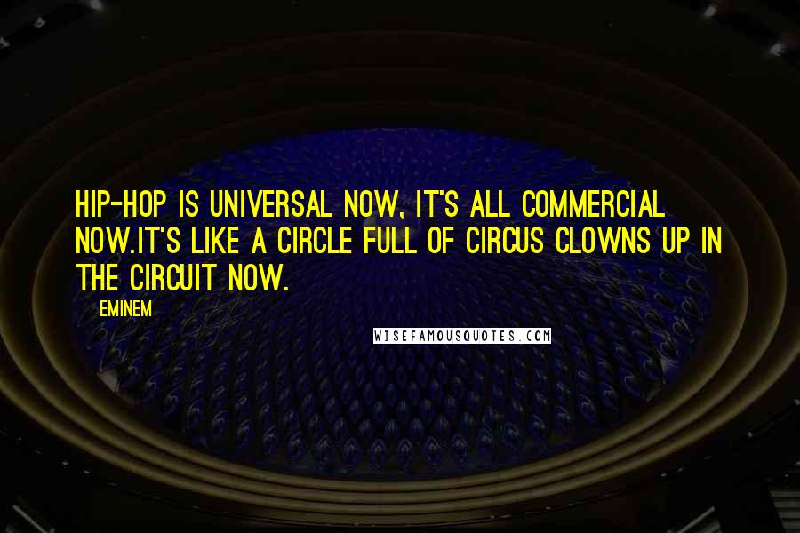 Eminem Quotes: Hip-hop is universal now, it's all commercial now.It's like a circle full of circus clowns up in the circuit now.