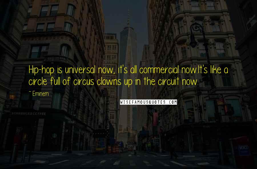 Eminem Quotes: Hip-hop is universal now, it's all commercial now.It's like a circle full of circus clowns up in the circuit now.