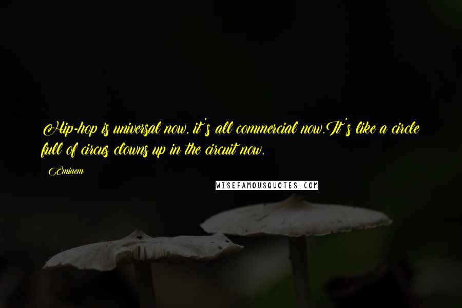 Eminem Quotes: Hip-hop is universal now, it's all commercial now.It's like a circle full of circus clowns up in the circuit now.