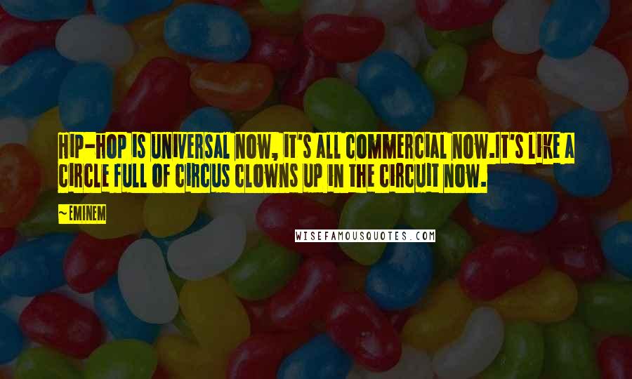 Eminem Quotes: Hip-hop is universal now, it's all commercial now.It's like a circle full of circus clowns up in the circuit now.