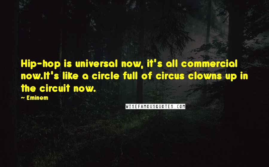 Eminem Quotes: Hip-hop is universal now, it's all commercial now.It's like a circle full of circus clowns up in the circuit now.