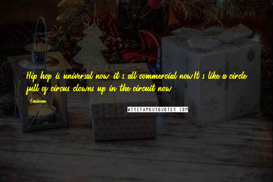 Eminem Quotes: Hip-hop is universal now, it's all commercial now.It's like a circle full of circus clowns up in the circuit now.