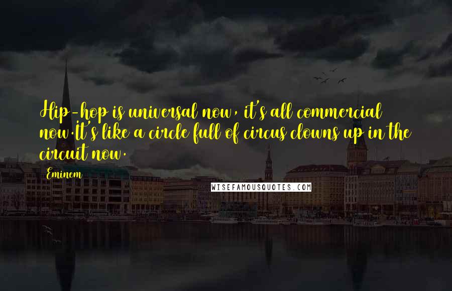 Eminem Quotes: Hip-hop is universal now, it's all commercial now.It's like a circle full of circus clowns up in the circuit now.