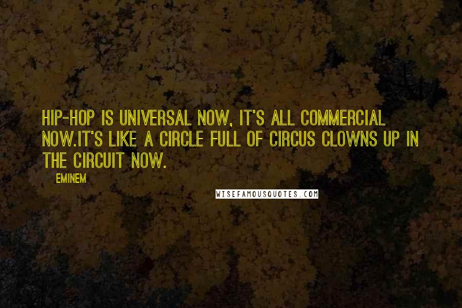 Eminem Quotes: Hip-hop is universal now, it's all commercial now.It's like a circle full of circus clowns up in the circuit now.