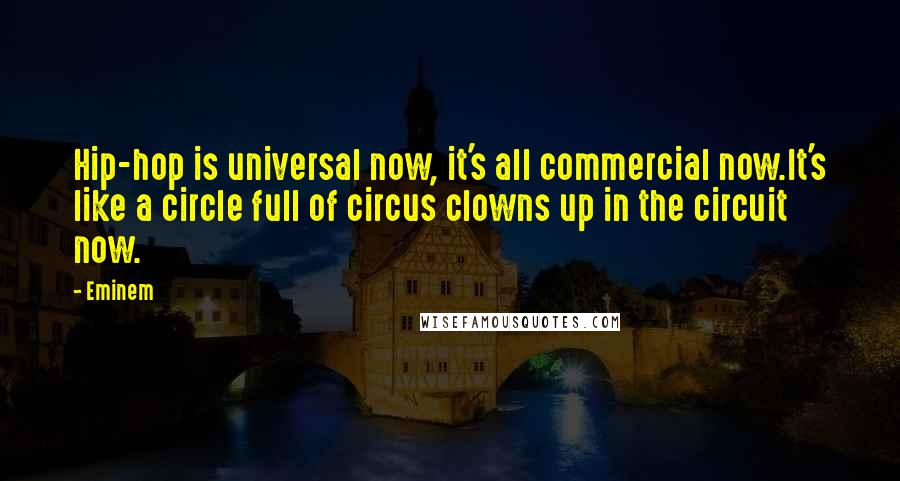 Eminem Quotes: Hip-hop is universal now, it's all commercial now.It's like a circle full of circus clowns up in the circuit now.