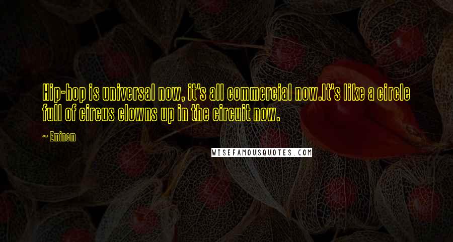 Eminem Quotes: Hip-hop is universal now, it's all commercial now.It's like a circle full of circus clowns up in the circuit now.