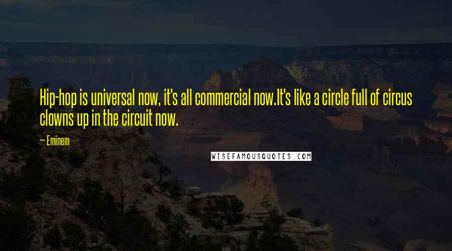 Eminem Quotes: Hip-hop is universal now, it's all commercial now.It's like a circle full of circus clowns up in the circuit now.