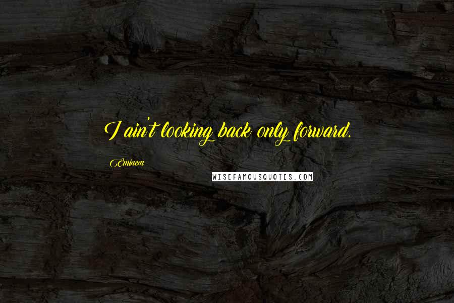 Eminem Quotes: I ain't looking back only forward.