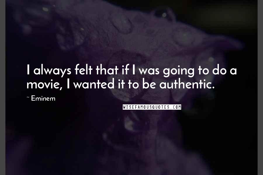 Eminem Quotes: I always felt that if I was going to do a movie, I wanted it to be authentic.