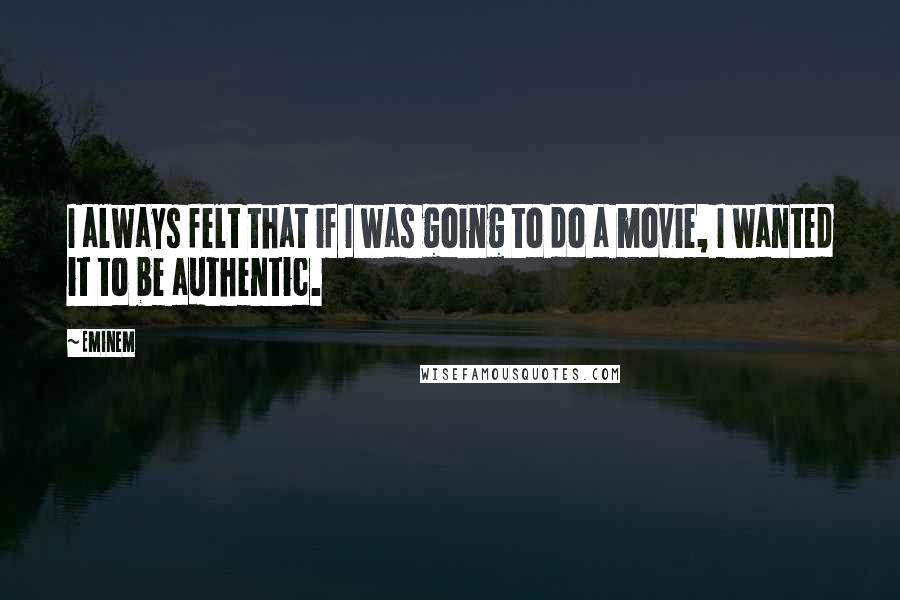 Eminem Quotes: I always felt that if I was going to do a movie, I wanted it to be authentic.