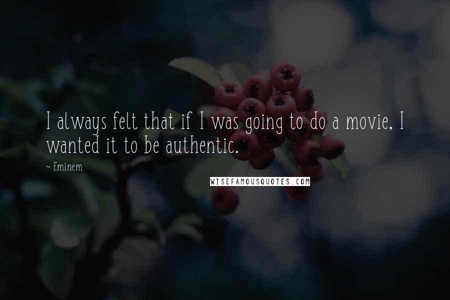 Eminem Quotes: I always felt that if I was going to do a movie, I wanted it to be authentic.