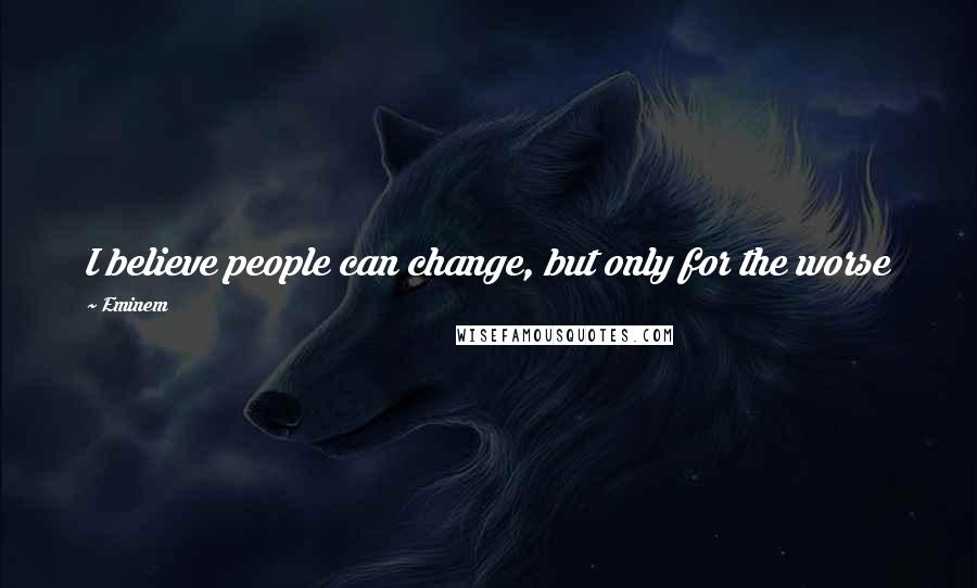 Eminem Quotes: I believe people can change, but only for the worse