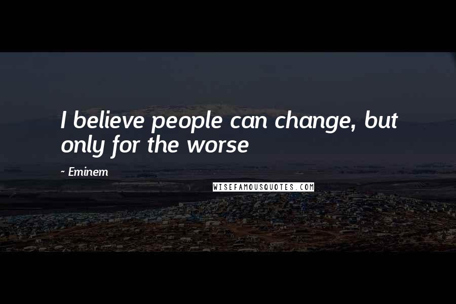 Eminem Quotes: I believe people can change, but only for the worse