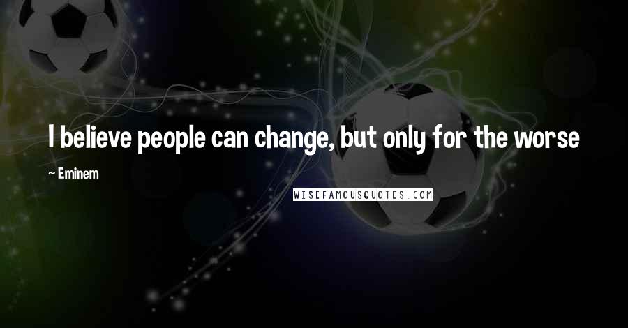 Eminem Quotes: I believe people can change, but only for the worse