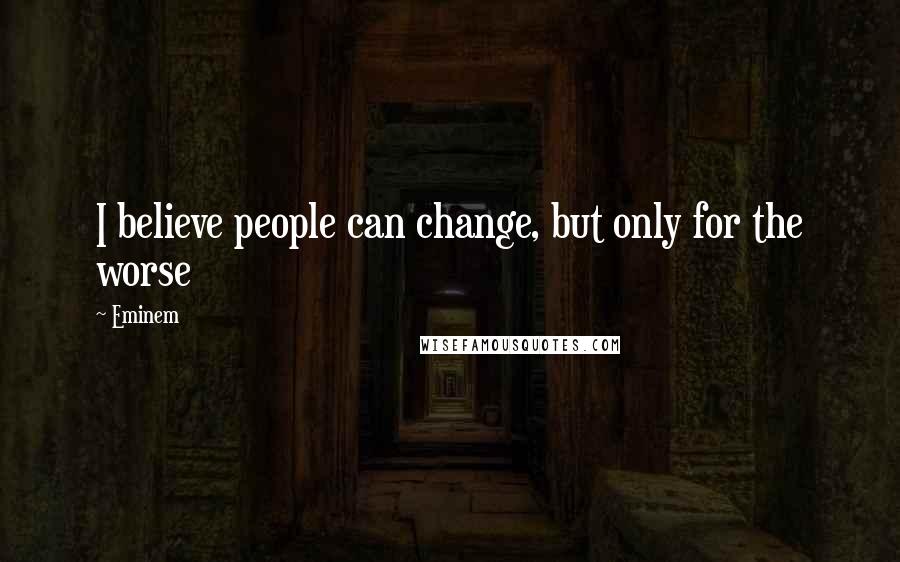Eminem Quotes: I believe people can change, but only for the worse