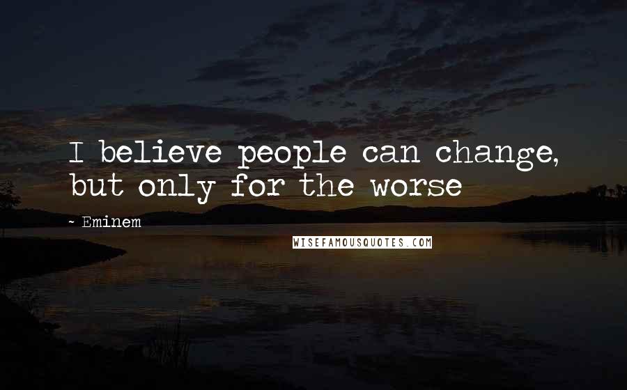 Eminem Quotes: I believe people can change, but only for the worse