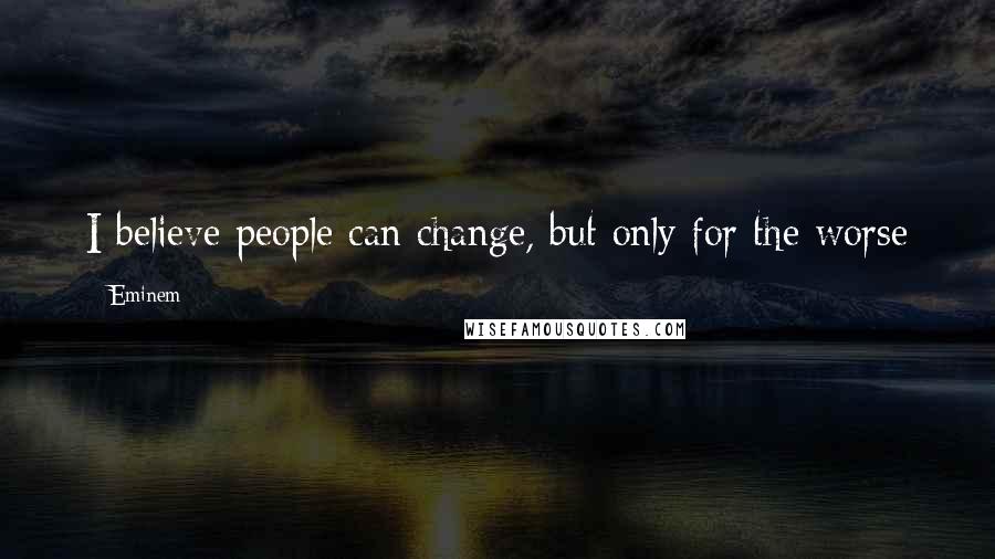 Eminem Quotes: I believe people can change, but only for the worse