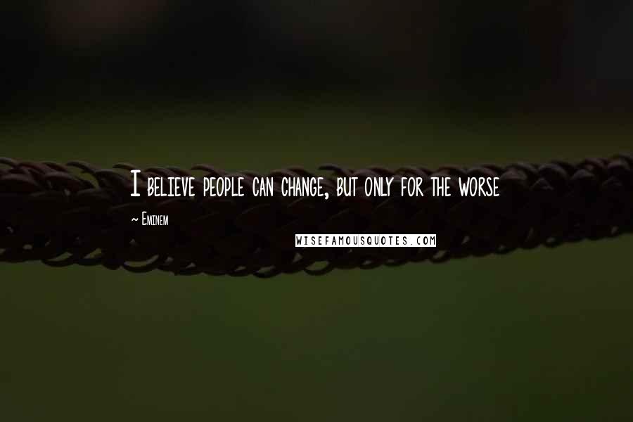 Eminem Quotes: I believe people can change, but only for the worse