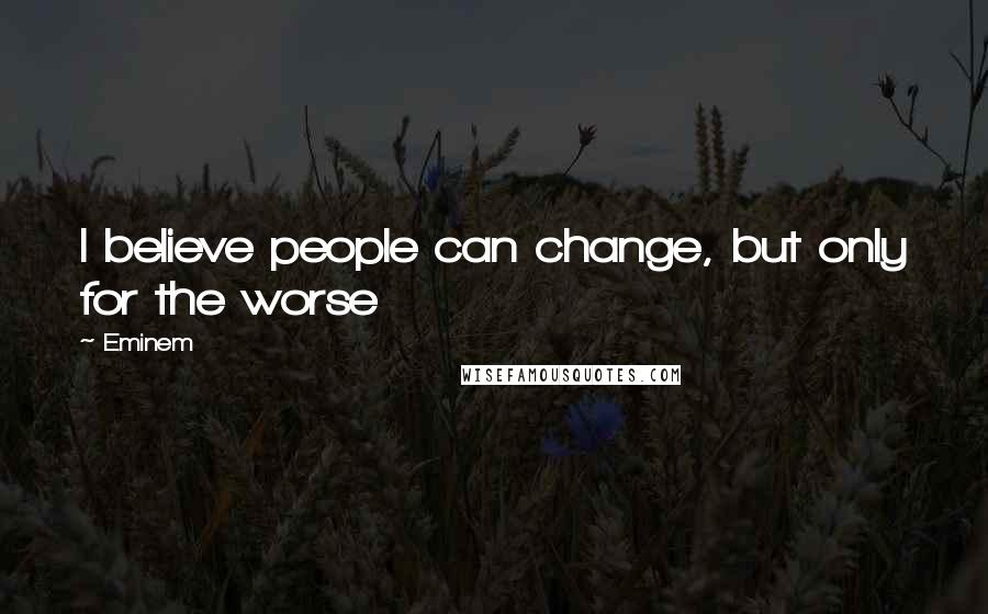 Eminem Quotes: I believe people can change, but only for the worse