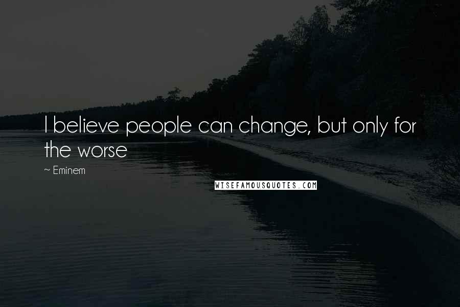 Eminem Quotes: I believe people can change, but only for the worse