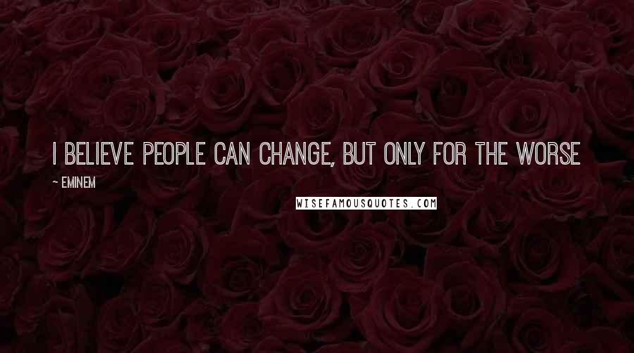 Eminem Quotes: I believe people can change, but only for the worse