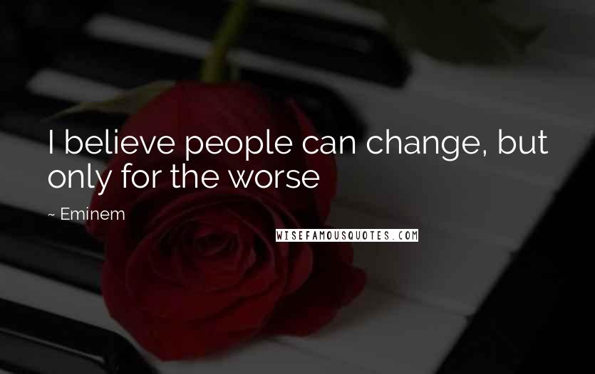 Eminem Quotes: I believe people can change, but only for the worse