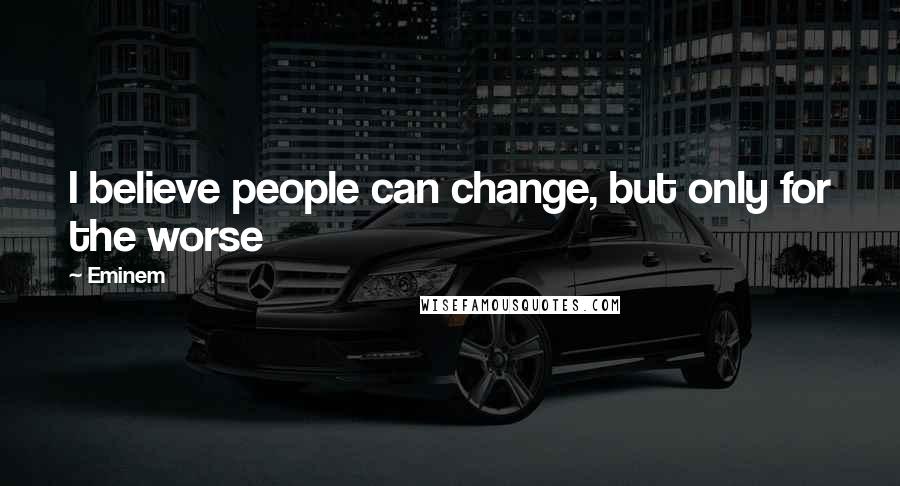 Eminem Quotes: I believe people can change, but only for the worse