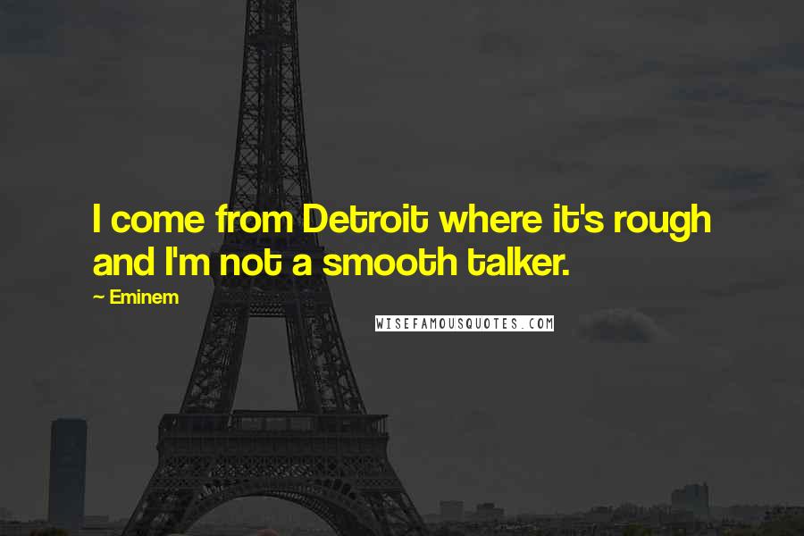 Eminem Quotes: I come from Detroit where it's rough and I'm not a smooth talker.