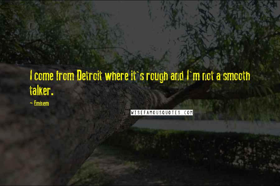 Eminem Quotes: I come from Detroit where it's rough and I'm not a smooth talker.