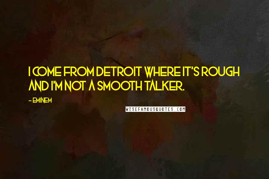 Eminem Quotes: I come from Detroit where it's rough and I'm not a smooth talker.