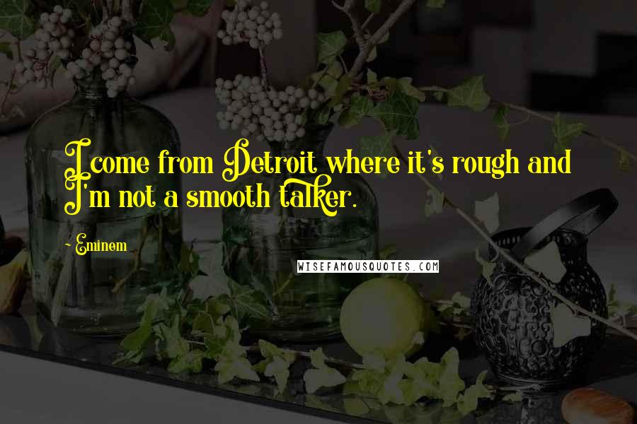 Eminem Quotes: I come from Detroit where it's rough and I'm not a smooth talker.