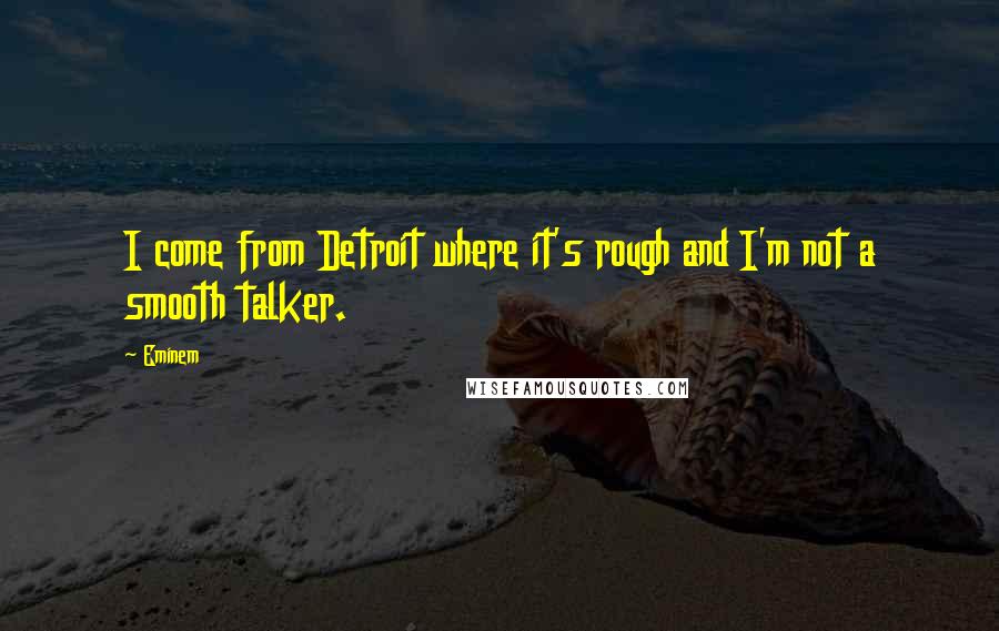 Eminem Quotes: I come from Detroit where it's rough and I'm not a smooth talker.