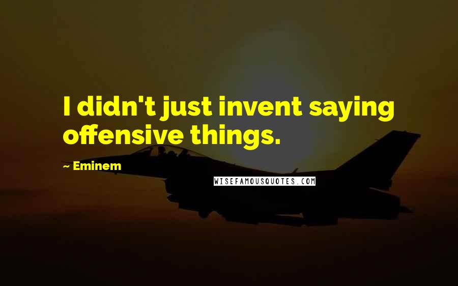 Eminem Quotes: I didn't just invent saying offensive things.