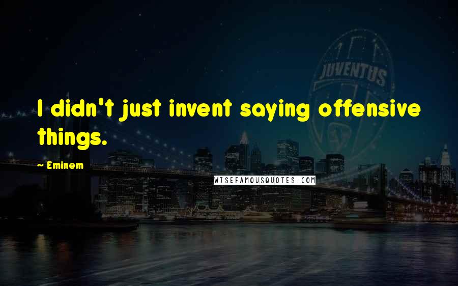 Eminem Quotes: I didn't just invent saying offensive things.