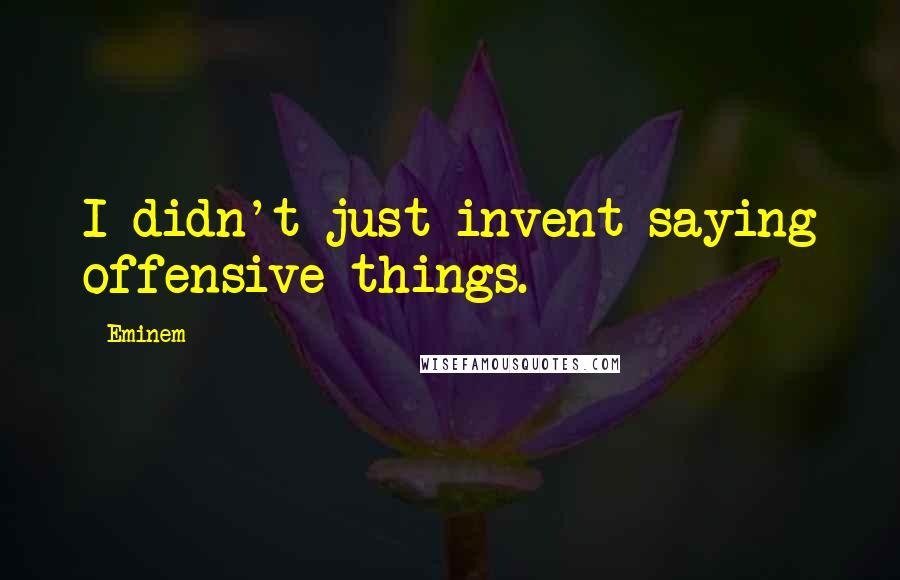 Eminem Quotes: I didn't just invent saying offensive things.