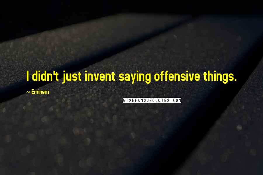 Eminem Quotes: I didn't just invent saying offensive things.