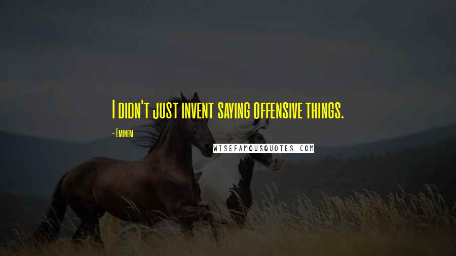 Eminem Quotes: I didn't just invent saying offensive things.