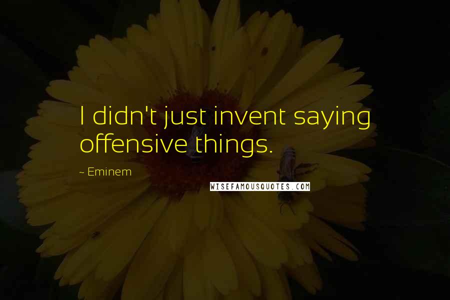 Eminem Quotes: I didn't just invent saying offensive things.