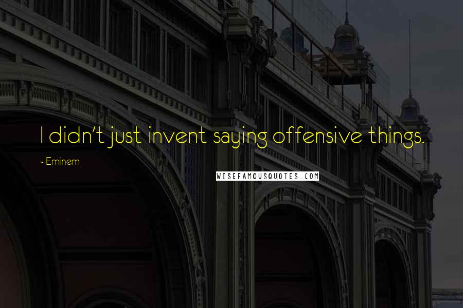 Eminem Quotes: I didn't just invent saying offensive things.