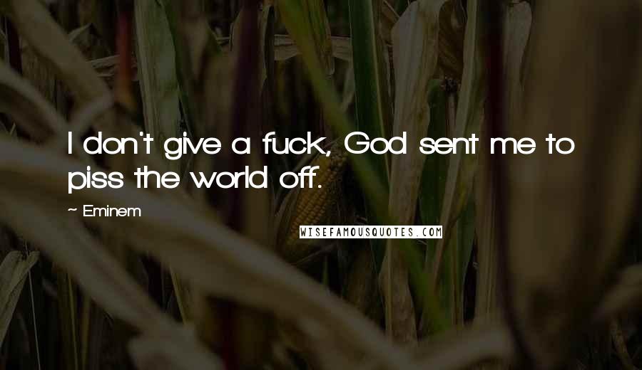 Eminem Quotes: I don't give a fuck, God sent me to piss the world off.