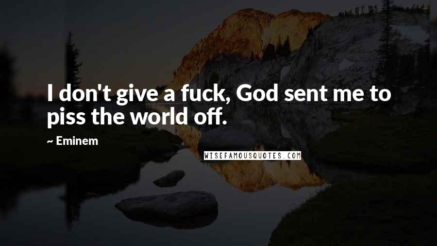 Eminem Quotes: I don't give a fuck, God sent me to piss the world off.