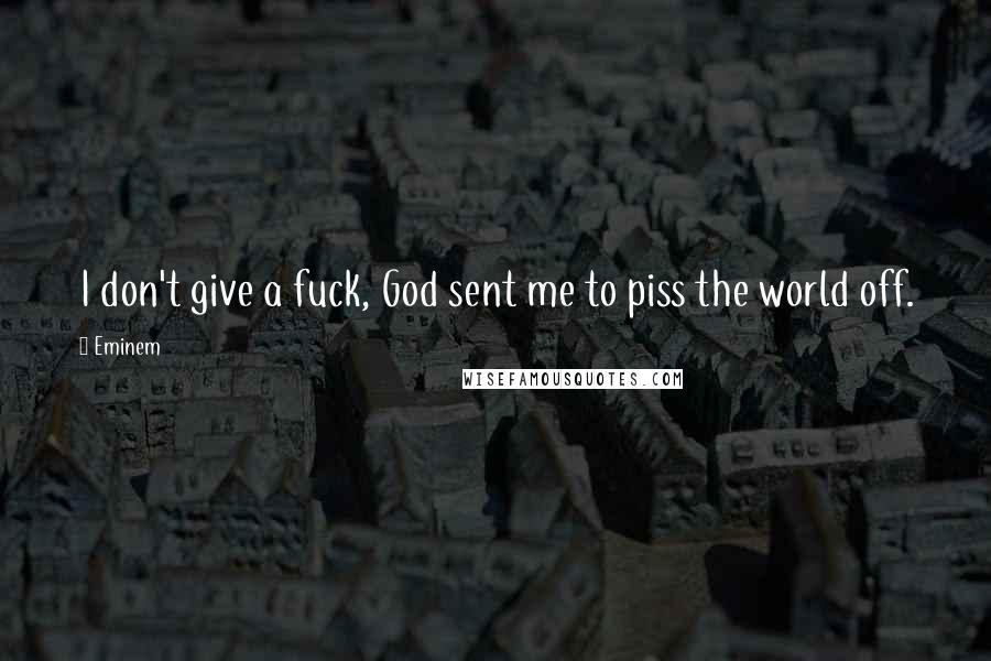 Eminem Quotes: I don't give a fuck, God sent me to piss the world off.