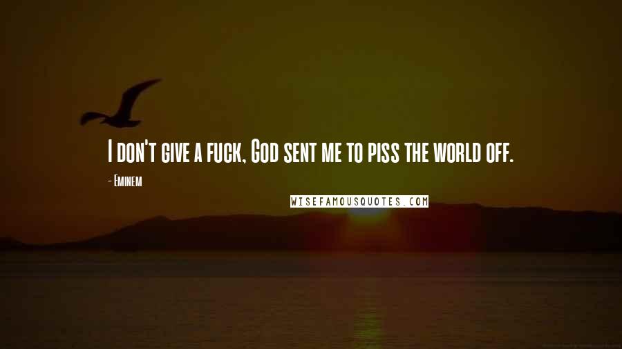 Eminem Quotes: I don't give a fuck, God sent me to piss the world off.