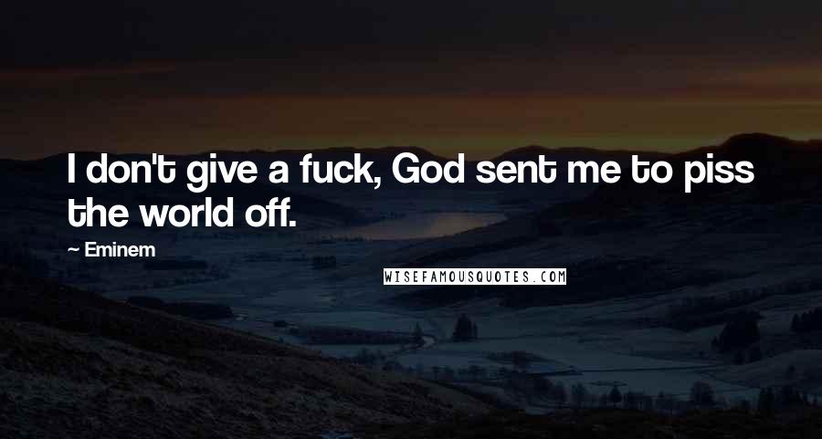Eminem Quotes: I don't give a fuck, God sent me to piss the world off.