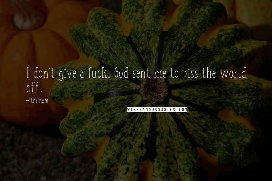 Eminem Quotes: I don't give a fuck, God sent me to piss the world off.