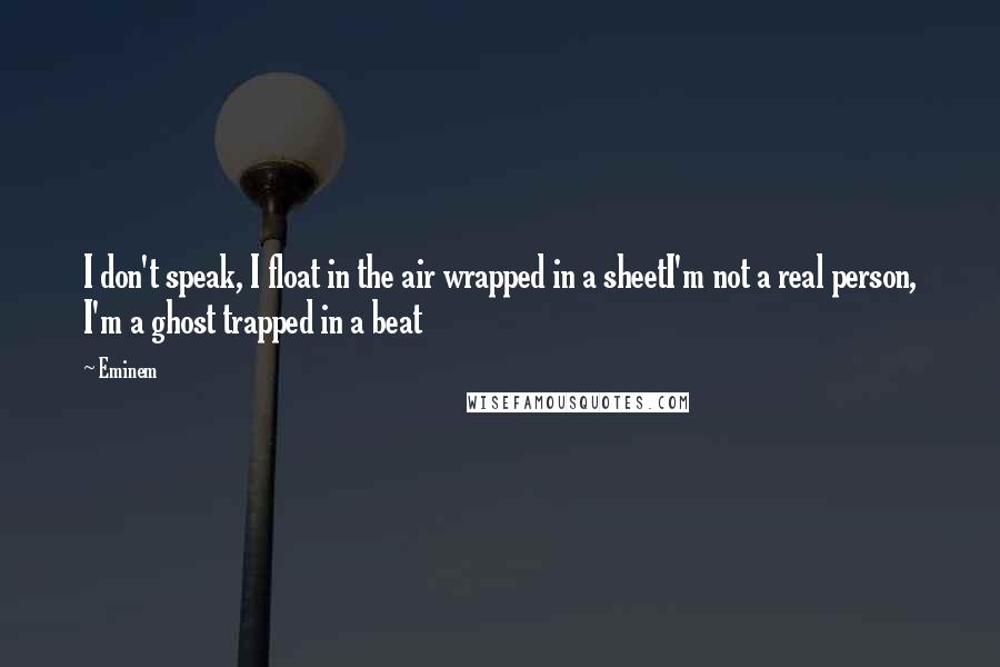 Eminem Quotes: I don't speak, I float in the air wrapped in a sheetI'm not a real person, I'm a ghost trapped in a beat