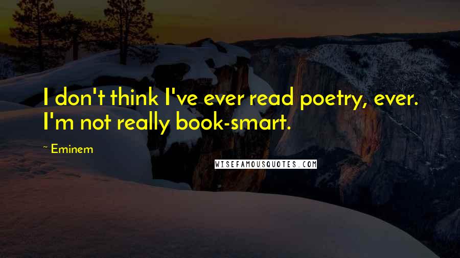Eminem Quotes: I don't think I've ever read poetry, ever. I'm not really book-smart.