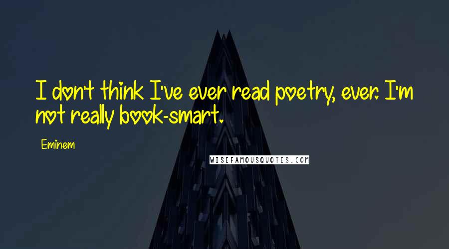 Eminem Quotes: I don't think I've ever read poetry, ever. I'm not really book-smart.