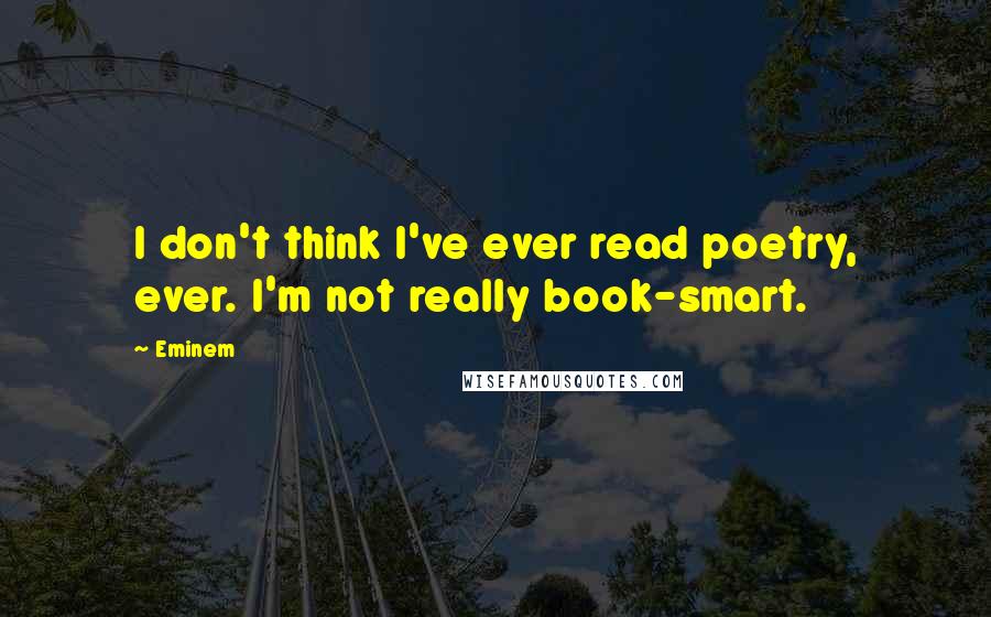 Eminem Quotes: I don't think I've ever read poetry, ever. I'm not really book-smart.